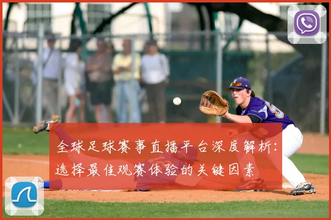 全球足球赛事直播平台深度解析:选择最佳观赛体验的关键因素