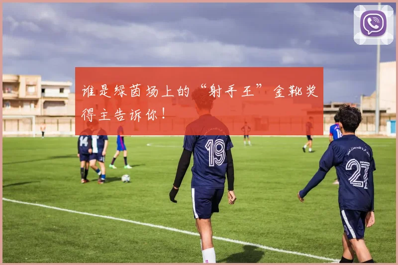 谁是绿茵场上的“射手王”金靴奖得主告诉你!