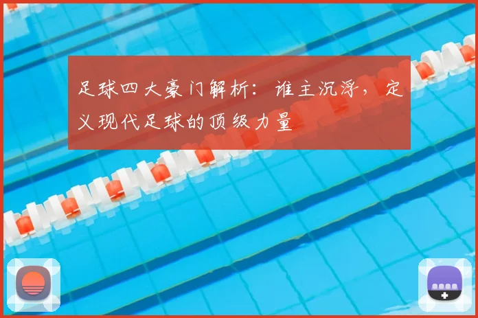 足球四大豪门解析:谁主沉浮,定义现代足球的顶级力量