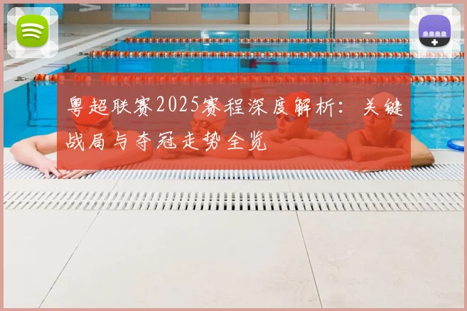 粤超联赛2025赛程深度解析：关键战局与夺冠走势全览