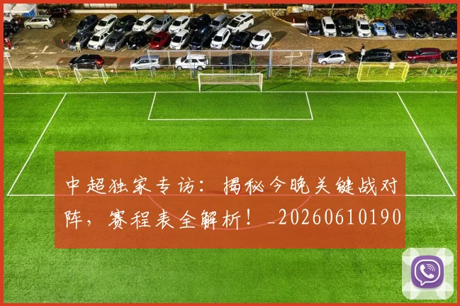中超独家专访:揭秘今晚关键战对阵,赛程表全解析!_20260610190434