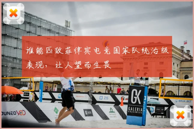 谁能匹敌菲律宾电竞国家队统治级表现，让人望而生畏