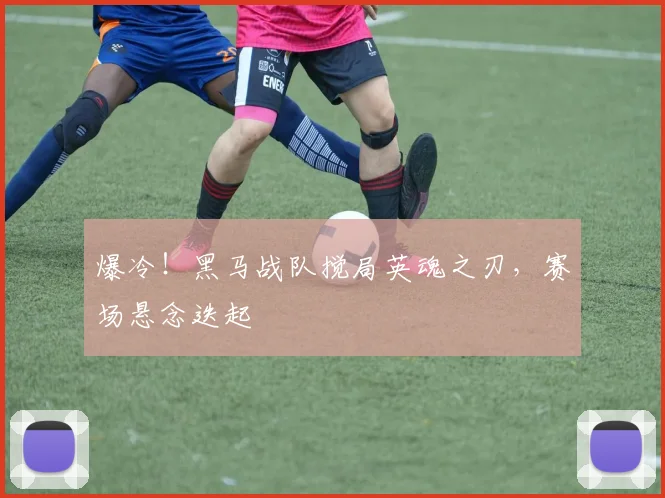 爆冷!黑马战队搅局英魂之刃,赛场悬念迭起