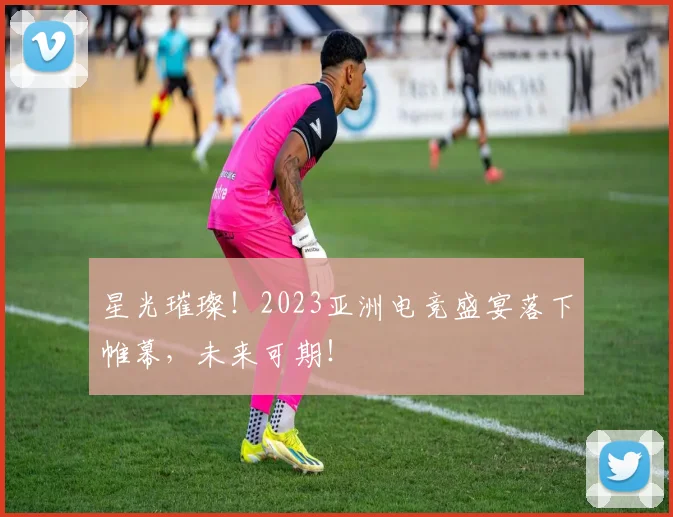 星光璀璨!2023亚洲电竞盛宴落下帷幕,未来可期!