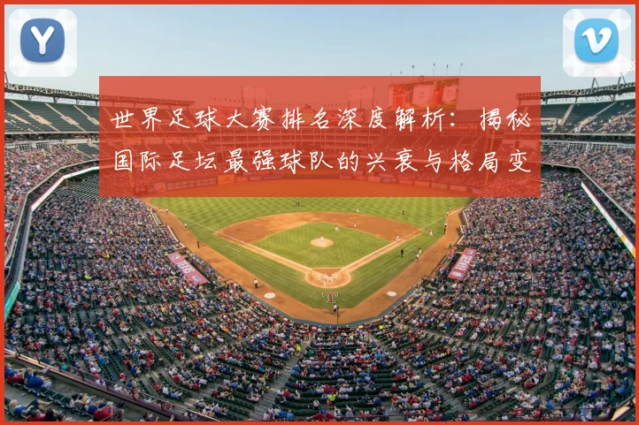世界足球大赛排名深度解析:揭秘国际足坛最强球队的兴衰与格局变迁