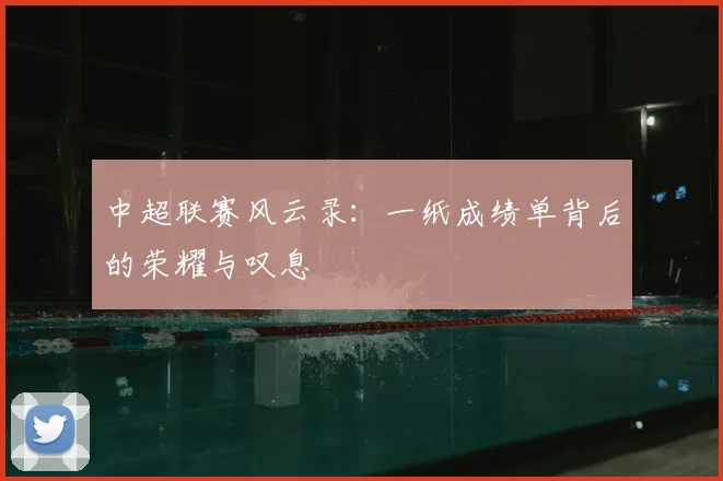 中超联赛风云录：一纸成绩单背后的荣耀与叹息