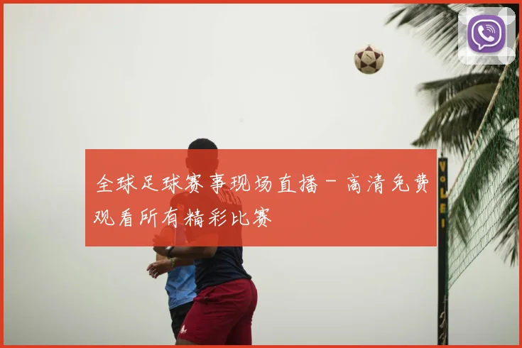 全球足球赛事现场直播 - 高清免费观看所有精彩比赛