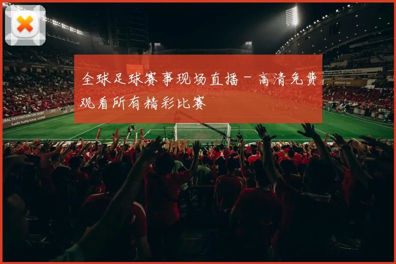 全球足球赛事现场直播 - 高清免费观看所有精彩比赛