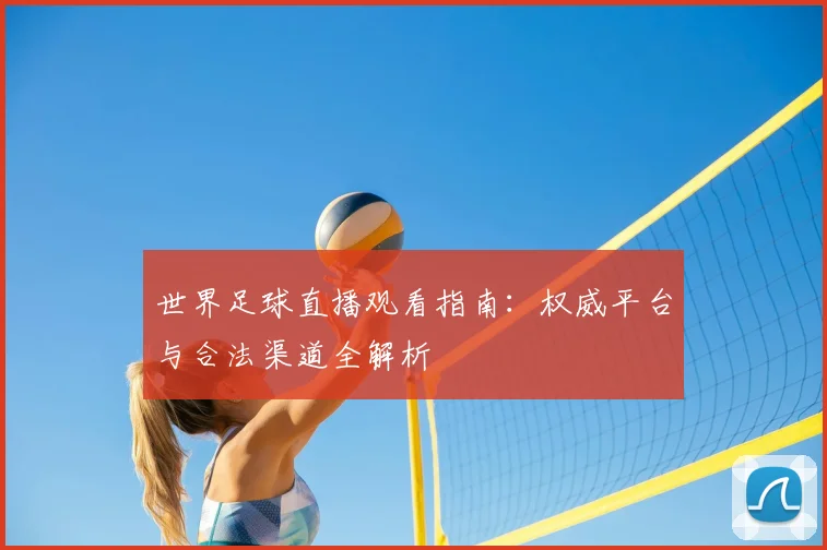 世界足球直播观看指南:权威平台与合法渠道全解析