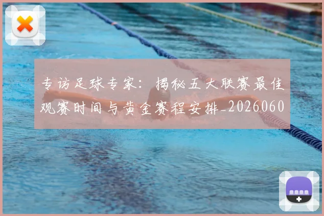 专访足球专家:揭秘五大联赛最佳观赛时间与黄金赛程安排_20260609201231
