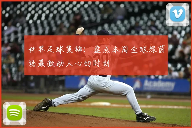 世界足球集锦：盘点本周全球绿茵场最激动人心的时刻