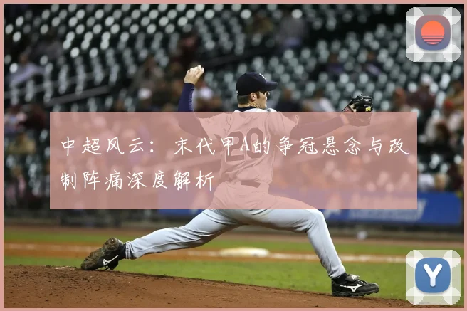 中超风云:末代甲A的争冠悬念与改制阵痛深度解析