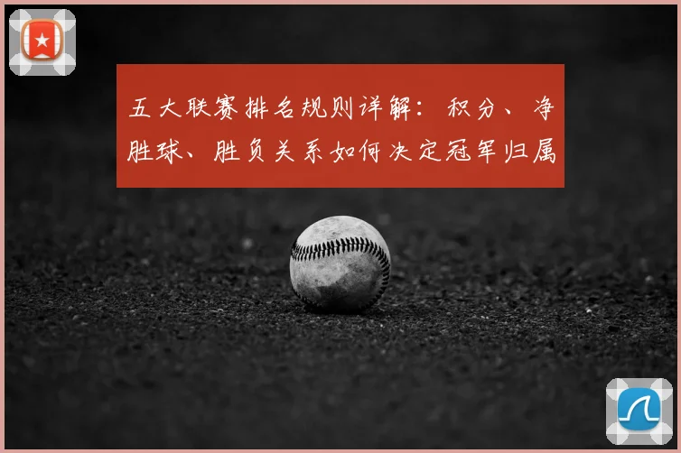 五大联赛排名规则详解:积分、净胜球、胜负关系如何决定冠军归属?
