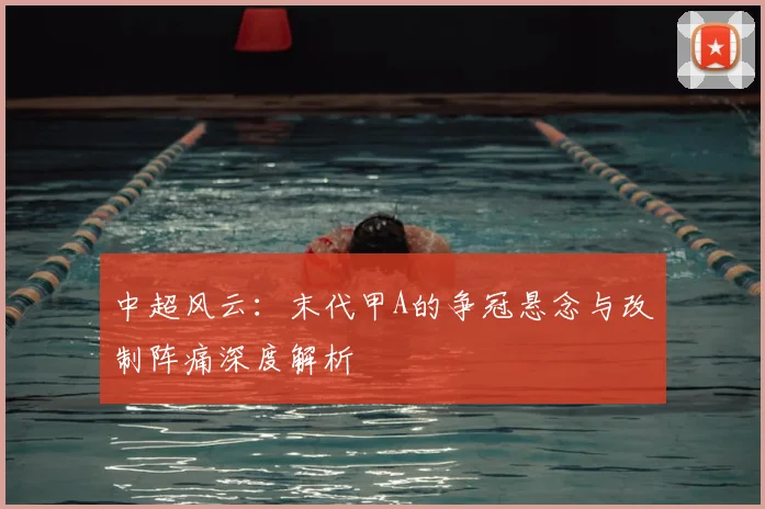 中超风云:末代甲A的争冠悬念与改制阵痛深度解析