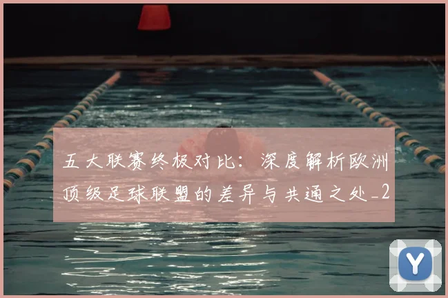 五大联赛终极对比:深度解析欧洲顶级足球联盟的差异与共通之处_20260611141804