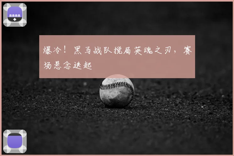 爆冷！黑马战队搅局英魂之刃，赛场悬念迭起