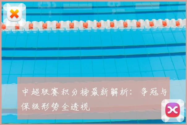 中超联赛积分榜最新解析:争冠与保级形势全透视