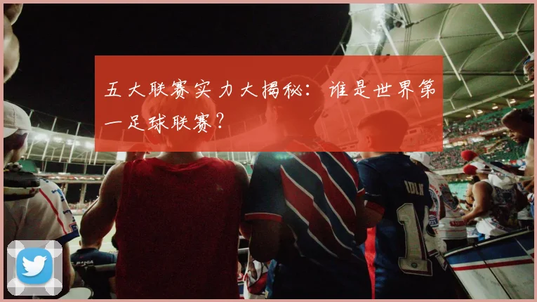 五大联赛实力大揭秘：谁是世界第一足球联赛？